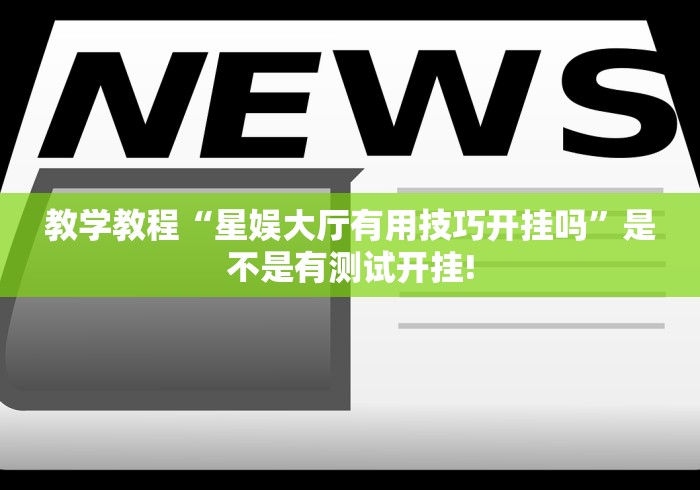 教学教程“星娱大厅有用技巧开挂吗”是不是有测试开挂!