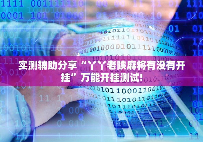 实测辅助分享“丫丫老陕麻将有没有开挂”万能开挂测试! 实测辅助分享“丫丫老陕麻将有没有开挂”万能开挂测试!