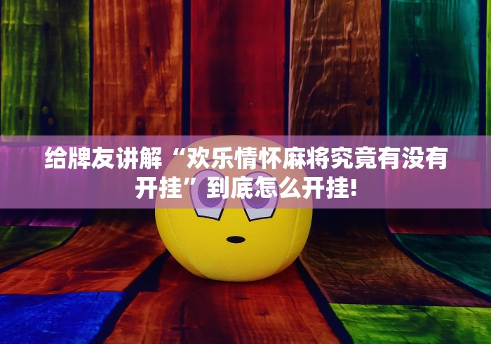 给牌友讲解“欢乐情怀麻将究竟有没有开挂”到底怎么开挂!