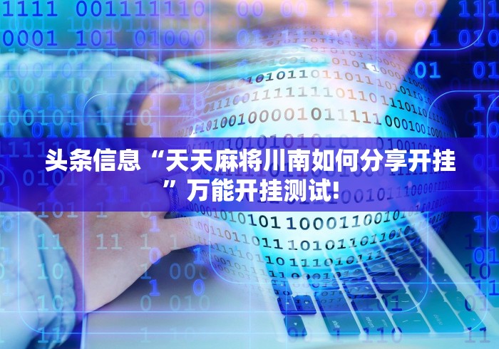 头条信息“天天麻将川南如何分享开挂”万能开挂测试!