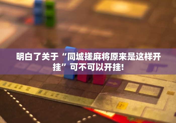 明白了关于“同城搓麻将原来是这样开挂”可不可以开挂!