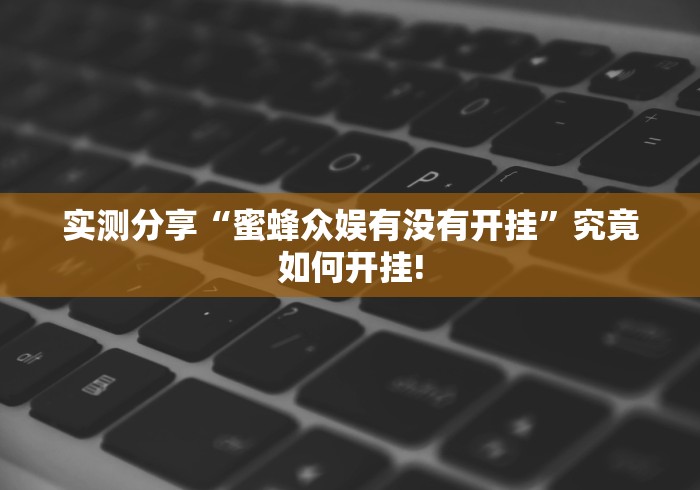 实测分享“蜜蜂众娱有没有开挂”究竟如何开挂!