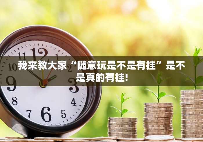 我来教大家“随意玩是不是有挂”是不是真的有挂!