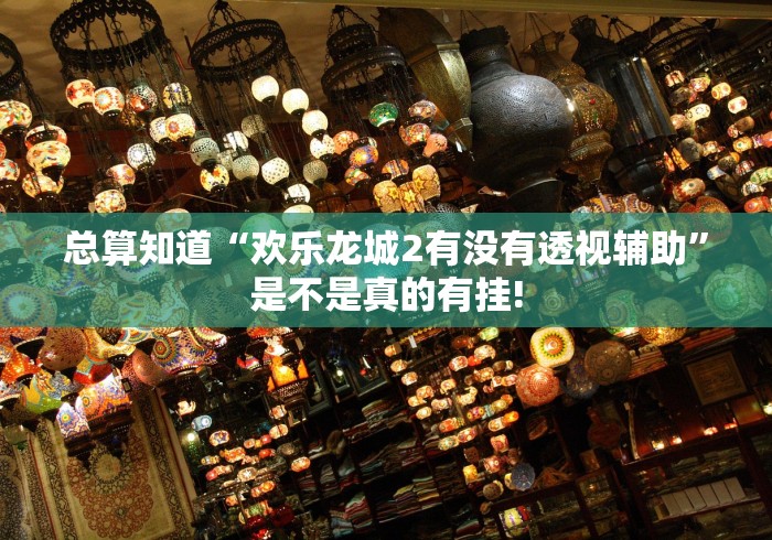 总算知道“欢乐龙城2有没有透视辅助”是不是真的有挂! 总算知道“欢乐龙城2有没有透视辅助”是不是真的有挂!