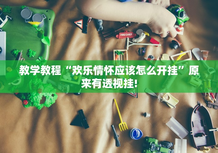 教学教程“欢乐情怀应该怎么开挂”原来有透视挂!