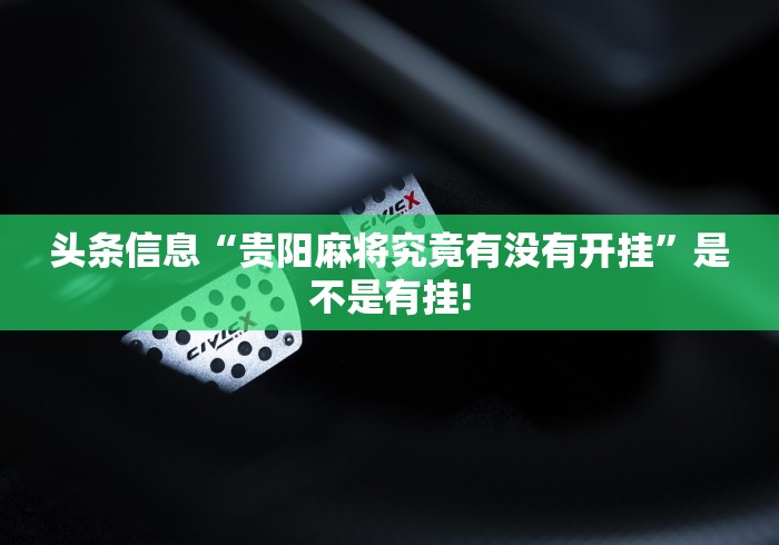 头条信息“贵阳麻将究竟有没有开挂”是不是有挂! 头条信息“贵阳麻将究竟有没有开挂”是不是有挂!
