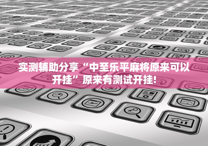 实测辅助分享“中至乐平麻将原来可以开挂”原来有测试开挂! 实测辅助分享“中至乐平麻将原来可以开挂”原来有测试开挂!