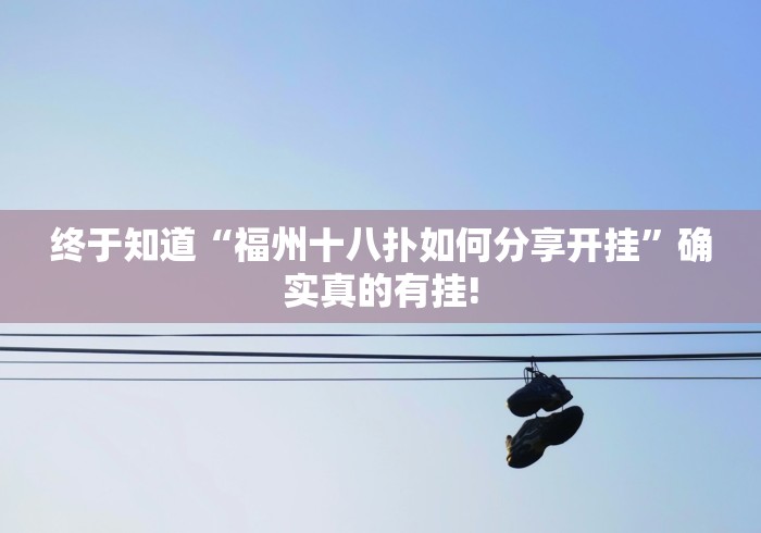 终于知道“福州十八扑如何分享开挂”确实真的有挂! 终于知道“福州十八扑如何分享开挂”确实真的有挂!