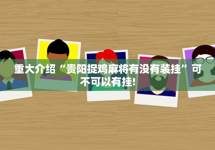 重大介绍“贵阳捉鸡麻将有没有装挂”可不可以有挂! 重大介绍“贵阳捉鸡麻将有没有装挂”可不可以有挂!