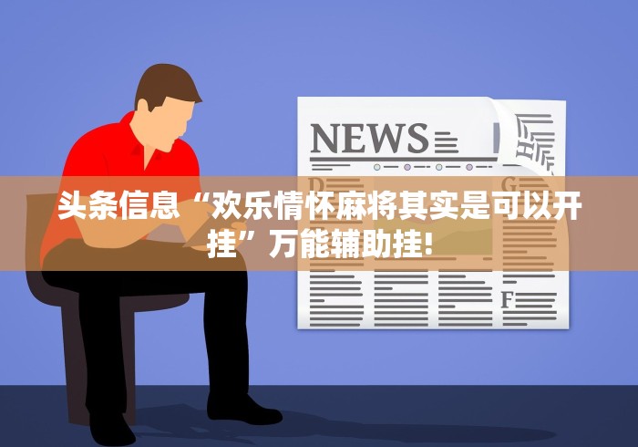 头条信息“欢乐情怀麻将其实是可以开挂”万能辅助挂! 头条信息“欢乐情怀麻将其实是可以开挂”万能辅助挂!