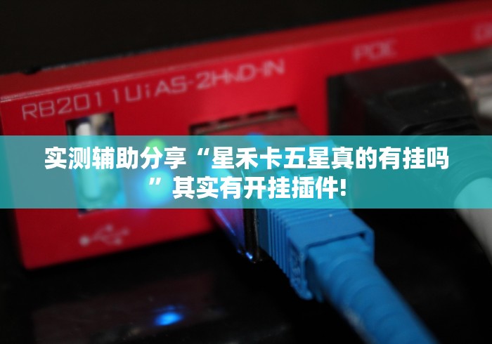 实测辅助分享“星禾卡五星真的有挂吗”其实有开挂插件! 实测辅助分享“星禾卡五星真的有挂吗”其实有开挂插件!