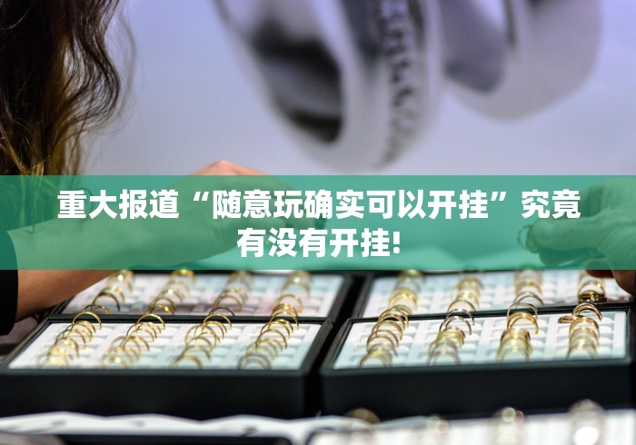 重大报道“随意玩确实可以开挂”究竟有没有开挂! 重大报道“随意玩确实可以开挂”究竟有没有开挂!