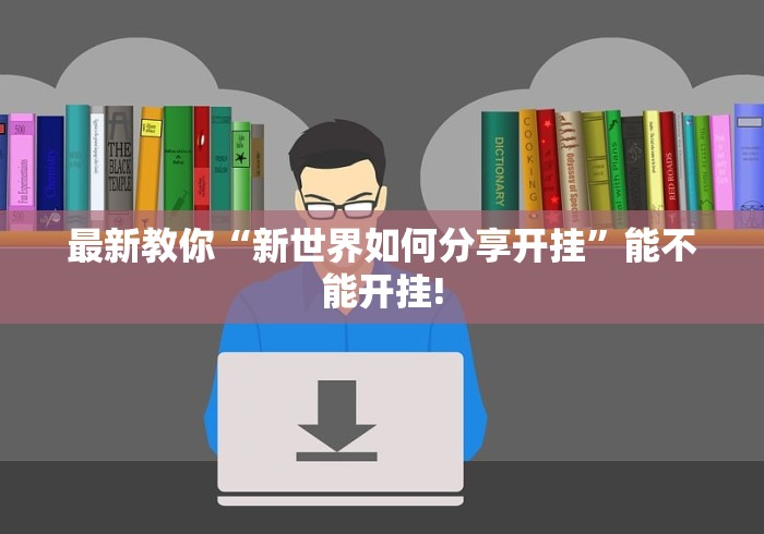 最新教你“新世界如何分享开挂”能不能开挂! 最新教你“新世界如何分享开挂”能不能开挂!
