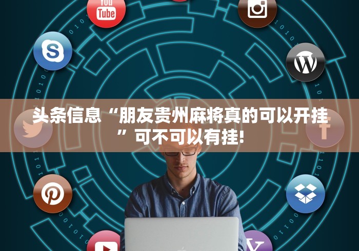 头条信息“朋友贵州麻将真的可以开挂”可不可以有挂!
