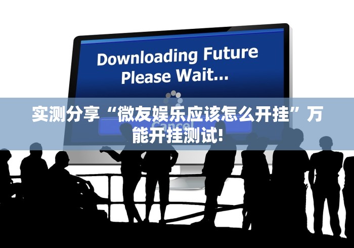 实测分享“微友娱乐应该怎么开挂”万能开挂测试!