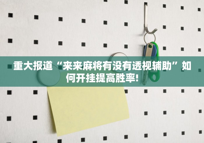 重大报道“来来麻将有没有透视辅助”如何开挂提高胜率! 重大报道“来来麻将有没有透视辅助”如何开挂提高胜率!