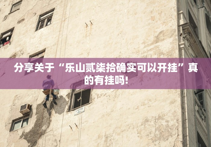 分享关于“乐山贰柒拾确实可以开挂”真的有挂吗!