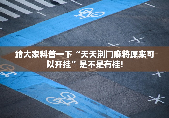 给大家科普一下“天天荆门麻将原来可以开挂”是不是有挂!