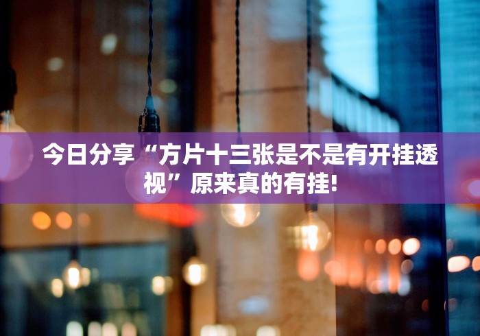 今日分享“方片十三张是不是有开挂透视”原来真的有挂!