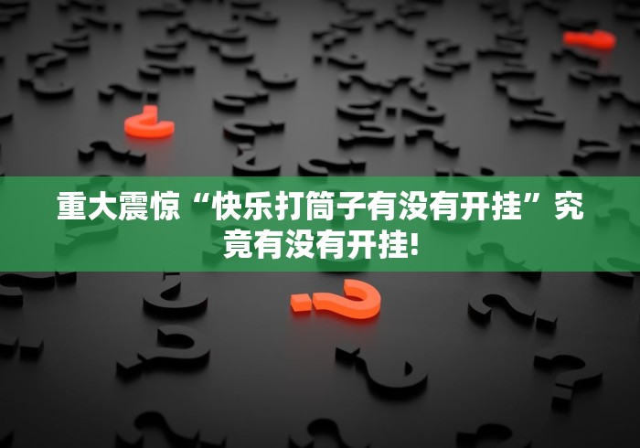 重大震惊“快乐打筒子有没有开挂”究竟有没有开挂!