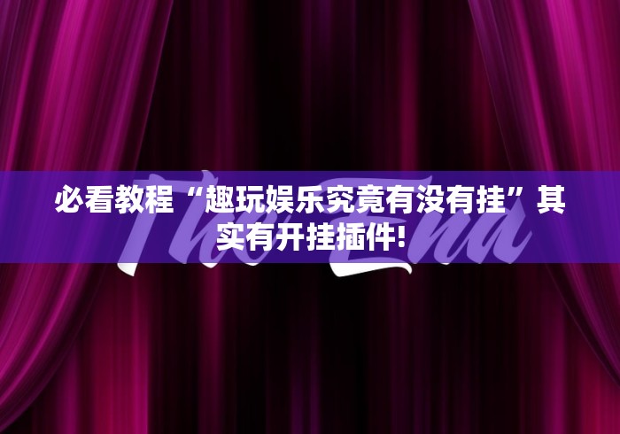 必看教程“趣玩娱乐究竟有没有挂”其实有开挂插件!