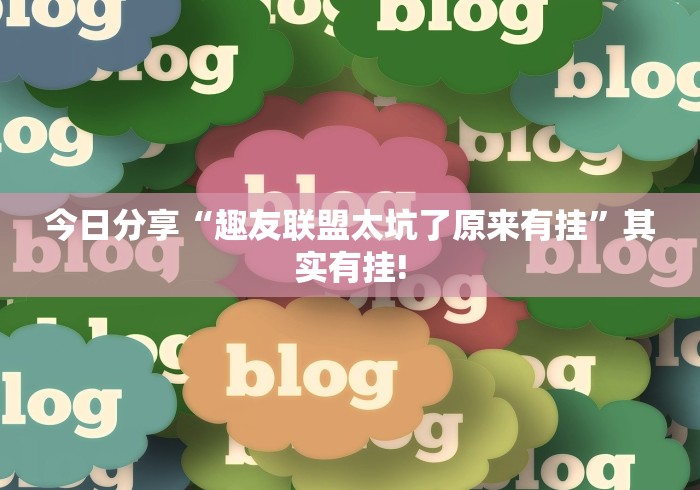 今日分享“趣友联盟太坑了原来有挂”其实有挂!