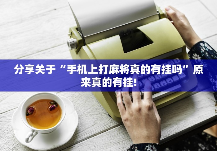 分享关于“手机上打麻将真的有挂吗”原来真的有挂!