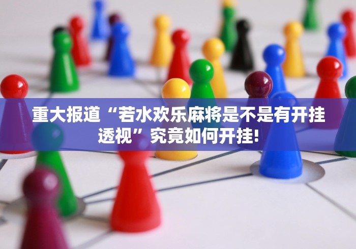 重大报道“若水欢乐麻将是不是有开挂透视”究竟如何开挂!