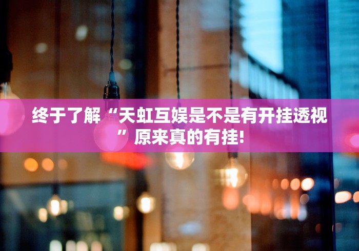 终于了解“天虹互娱是不是有开挂透视”原来真的有挂!