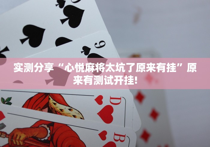 实测分享“心悦麻将太坑了原来有挂”原来有测试开挂!