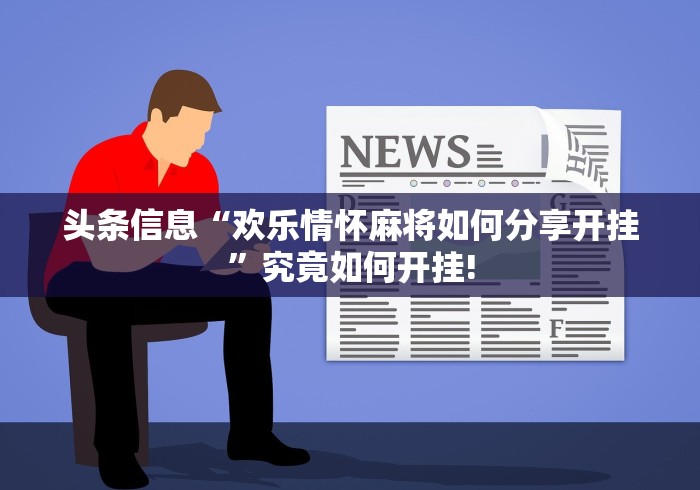 头条信息“欢乐情怀麻将如何分享开挂”究竟如何开挂!