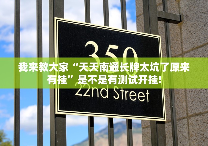 我来教大家“天天南通长牌太坑了原来有挂”是不是有测试开挂!