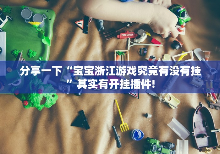 分享一下“宝宝浙江游戏究竟有没有挂”其实有开挂插件!