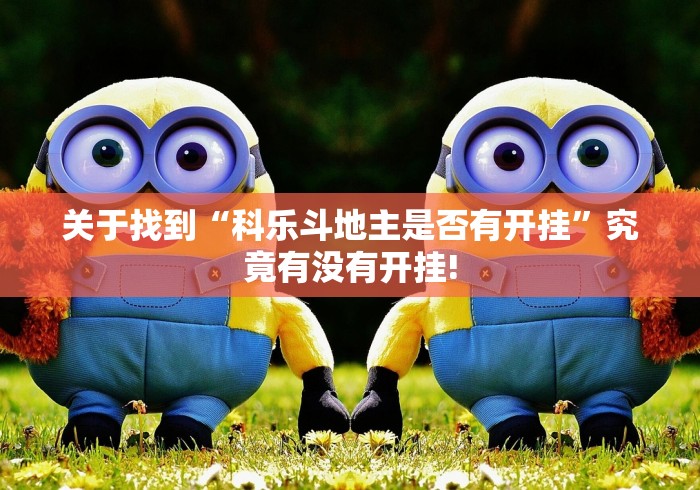 关于找到“科乐斗地主是否有开挂”究竟有没有开挂!