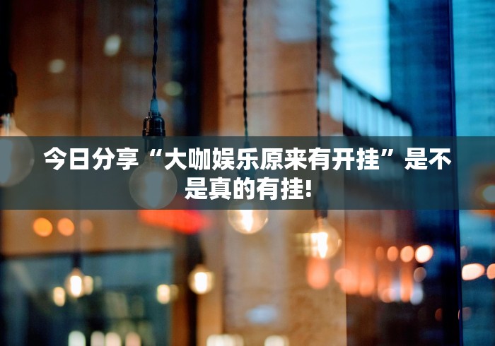 今日分享“大咖娱乐原来有开挂”是不是真的有挂!