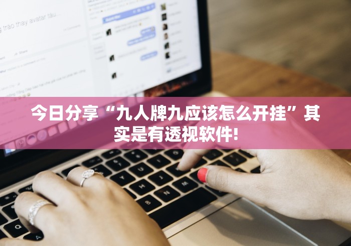 今日分享“九人牌九应该怎么开挂”其实是有透视软件!