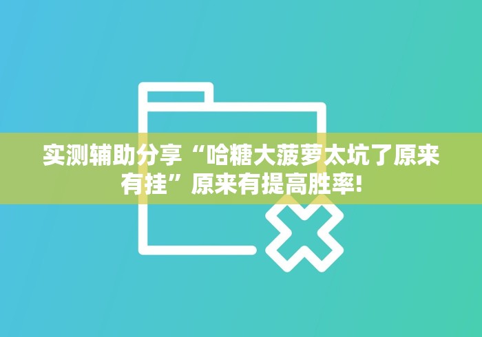实测辅助分享“哈糖大菠萝太坑了原来有挂”原来有提高胜率!