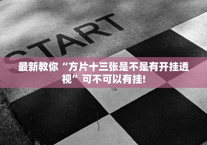 最新教你“方片十三张是不是有开挂透视”可不可以有挂!