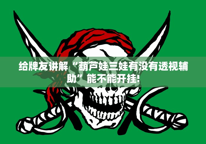 给牌友讲解“葫芦娃三娃有没有透视辅助”能不能开挂!