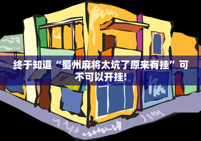 终于知道“蜀州麻将太坑了原来有挂”可不可以开挂!