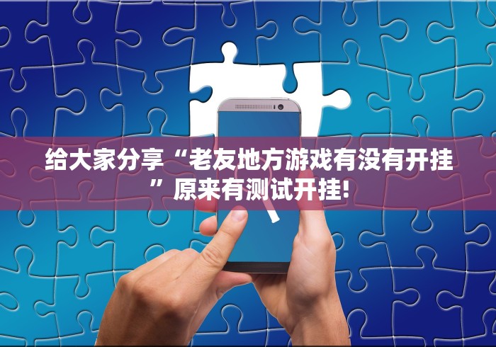给大家分享“老友地方游戏有没有开挂”原来有测试开挂!