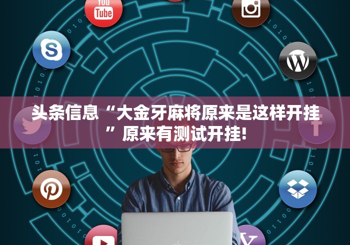 头条信息“大金牙麻将原来是这样开挂”原来有测试开挂!