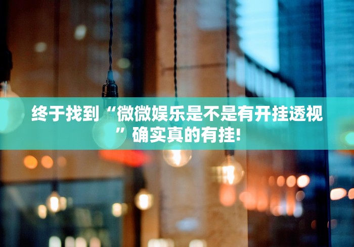 终于找到“微微娱乐是不是有开挂透视”确实真的有挂!