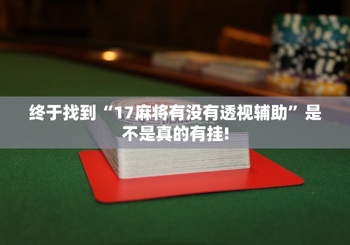 终于找到“17麻将有没有透视辅助”是不是真的有挂!