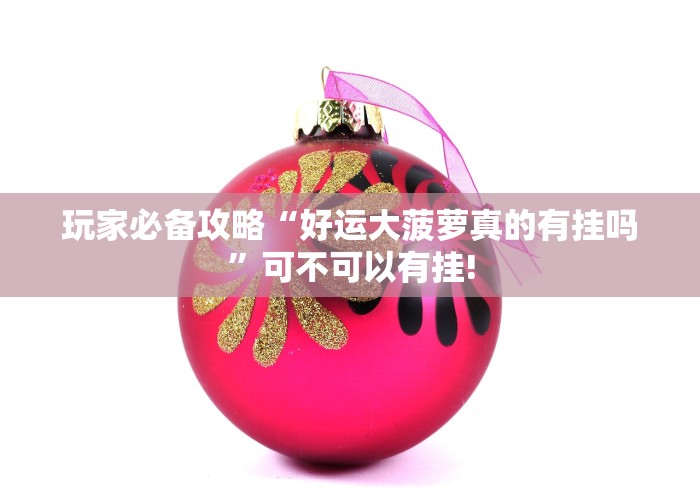 玩家必备攻略“好运大菠萝真的有挂吗”可不可以有挂!