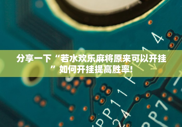 分享一下“若水欢乐麻将原来可以开挂”如何开挂提高胜率!