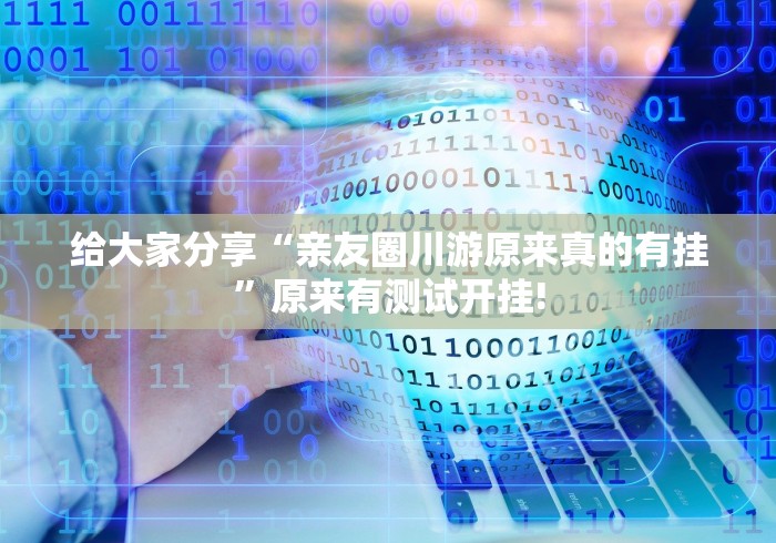 给大家分享“亲友圈川游原来真的有挂”原来有测试开挂!