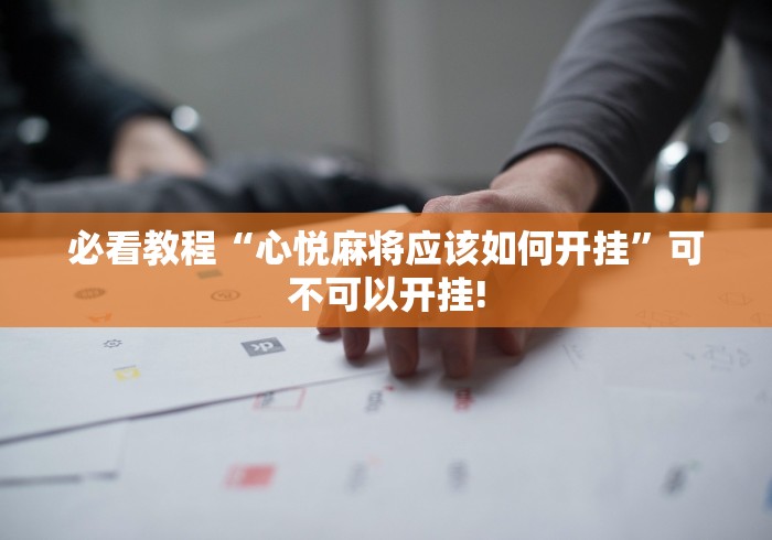 必看教程“心悦麻将应该如何开挂”可不可以开挂!