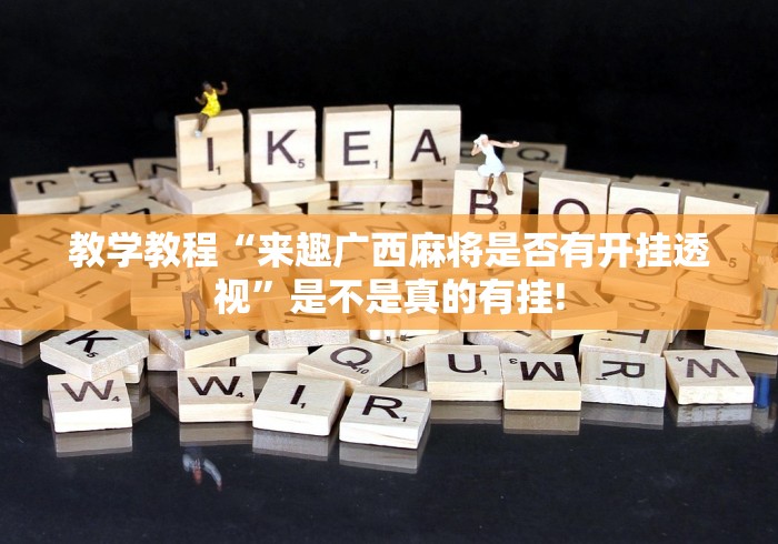 教学教程“来趣广西麻将是否有开挂透视”是不是真的有挂!