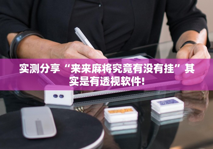 实测分享“来来麻将究竟有没有挂”其实是有透视软件!
